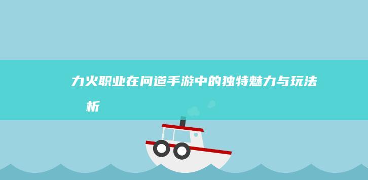 力火职业在《问道》手游中的独特魅力与玩法剖析