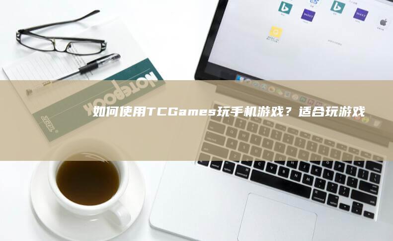 如何使用TC Games玩手机游戏？适合玩游戏的手机「如何使用TC Games玩手机游戏？」